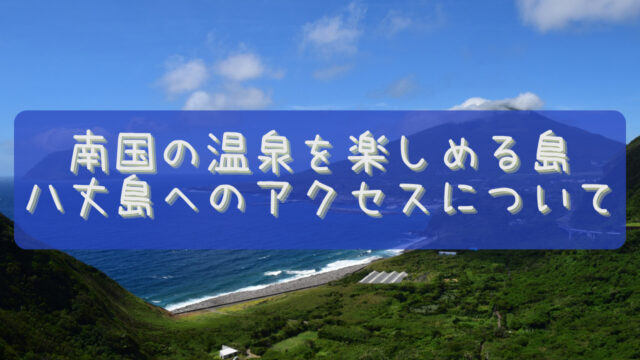 南国の温泉を楽しめる島 八丈島へのアクセスについて まさのブログ